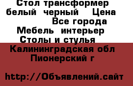 Стол трансформер (белый, черный) › Цена ­ 25 500 - Все города Мебель, интерьер » Столы и стулья   . Калининградская обл.,Пионерский г.